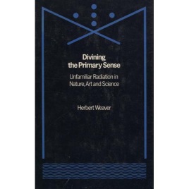 Weaver,Herbert: Divining the primary sense; unfamiliar radiation in nature, art and science