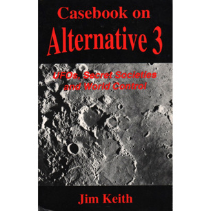 Keith, Jim: Casebook on Alternative 3. UFOs, secret societies and world control