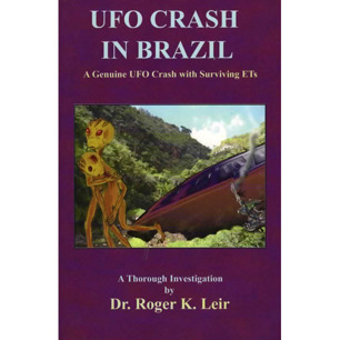 Leir, Roger K.: UFO crash in Brazil. A genuine UFO crash with surviving ETs