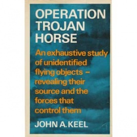 Keel, John A.: Operation Trojan Horse. An exhaustive study of unidentified flying objects