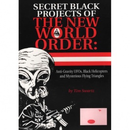 Swartz, Tim: Secret black projects of the new world order: anti-gravity UFOs, black helicopters and mysterious flying triangles