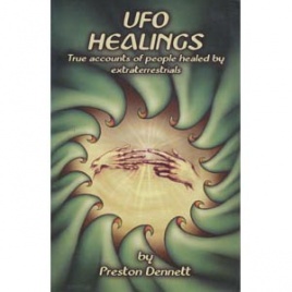 Dennett, Preston: UFO healings. True accounts of people healed by extraterrestrials