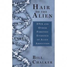 Chalker, Bill: Hair of the alien. DNA and other forensic evidence of alien abduction