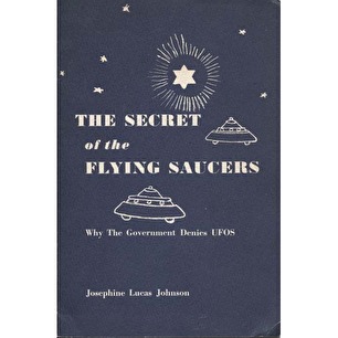 Johnson, Josephine Lucas: The secret of the flying saucers. Why the government denies UFOs.