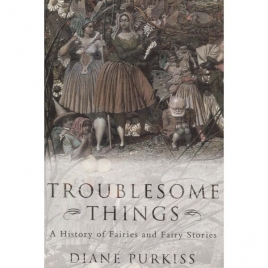 Purkiss, Diane: Troublesome things: a history of fairies and fairy stories