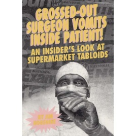Hogshire, Jim: Grossed-out surgeon vomits inside patient! An insider's look at supermarket tabloids