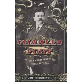 Steinmeyer, Jim: Charles Fort - the man who invented the supernatural