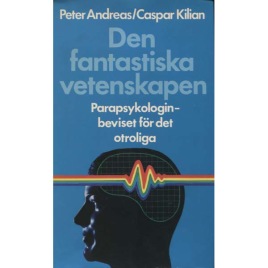 Andreas, Peter & Kilian, Caspar: Den fantastiska vetenskapen. Parapsykologin - beviset för det otroliga