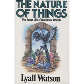 Watson, Lyall: The nature of things. The secret life of inanimate objects