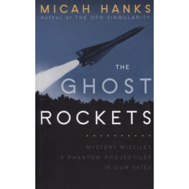 Hanks, Micah: The ghost rockets; mystery missiles and phantom projectiles in our skies.