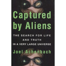 Achenbach, Joel: Captured by aliens: the search for life and truth in a very large universe