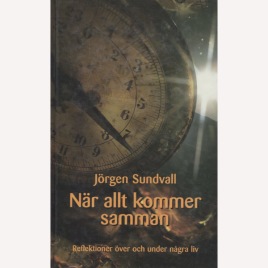 Sundvall, Jörgen: När allt kommer samman. Reflektioner över och under tidigare liv.