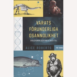 Roberts, Alice: Varats förunderliga osannolikhet : evolutionen och hur vi blev till.