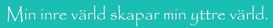 min inre värld skapar min yttre min inre värld skapar min yttre