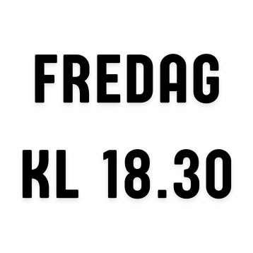 Fredag kl 18,30 - Fredag kl 18,30