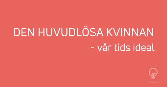 Rävsaxen blogginlägg: Den huvudlösa kvinnan - vår tids ideal Rävsaxen blogginlägg: Den huvudlösa kvinnan - vår tids ideal